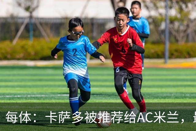 每体：卡萨多被推荐给AC米兰，最可能的方案是非强制买断性租借