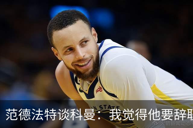 范德法特谈科曼：我觉得他要辞职了，妻子的健康状况也是一个原因