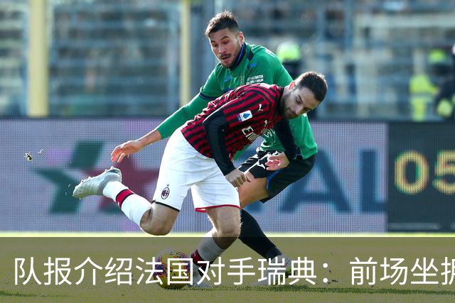 队报介绍法国对手瑞典：前场坐拥多位攻击好手，但攻守平衡欠佳