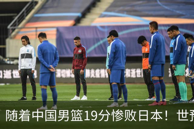 随着中国男篮19分惨败日本！世预赛积分榜出炉：中国出线形势危急