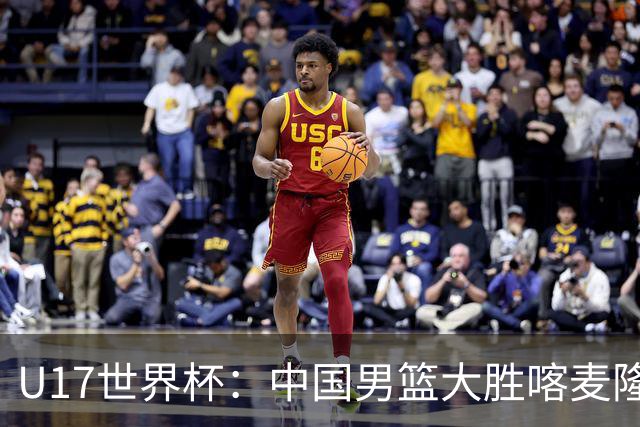 U17世界杯：中国男篮大胜喀麦隆 张懿赵杰23+6张子一17+7